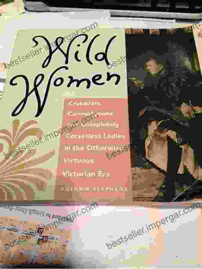 A Group Of Crusaders, Curmudgeons, And Corsetless Ladies Gathered Around A Table, Drinking And Laughing. Wild Women: Crusaders Curmudgeons And Completely Corsetless Ladies In The Otherwise Virtuous Victorian Era (Feminist Gift)