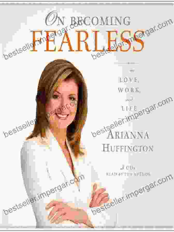 Arianna Huffington, Author Of On Becoming Fearless On Becoming Fearless In Love Work And Life: A Road Map For Women