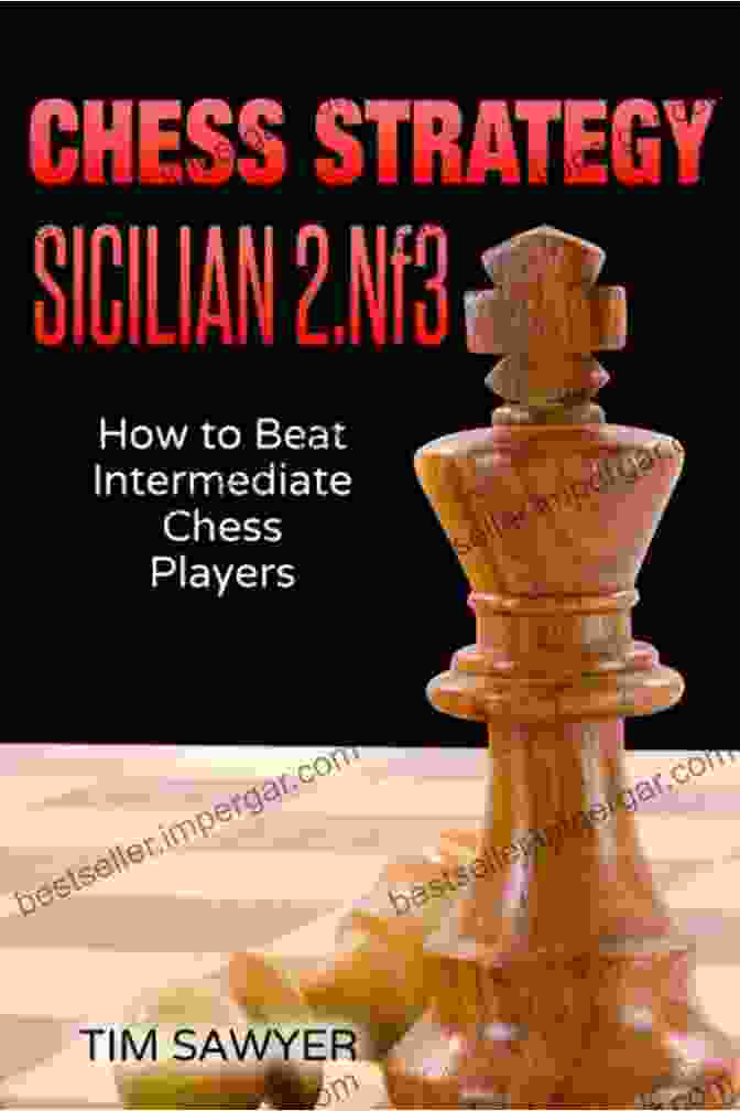 Chess Strategy: Sicilian Nf3 Chess Strategy Sicilian 2 Nf3: How To Beat Intermediate Chess Players (Sawyer Chess Strategy 6)