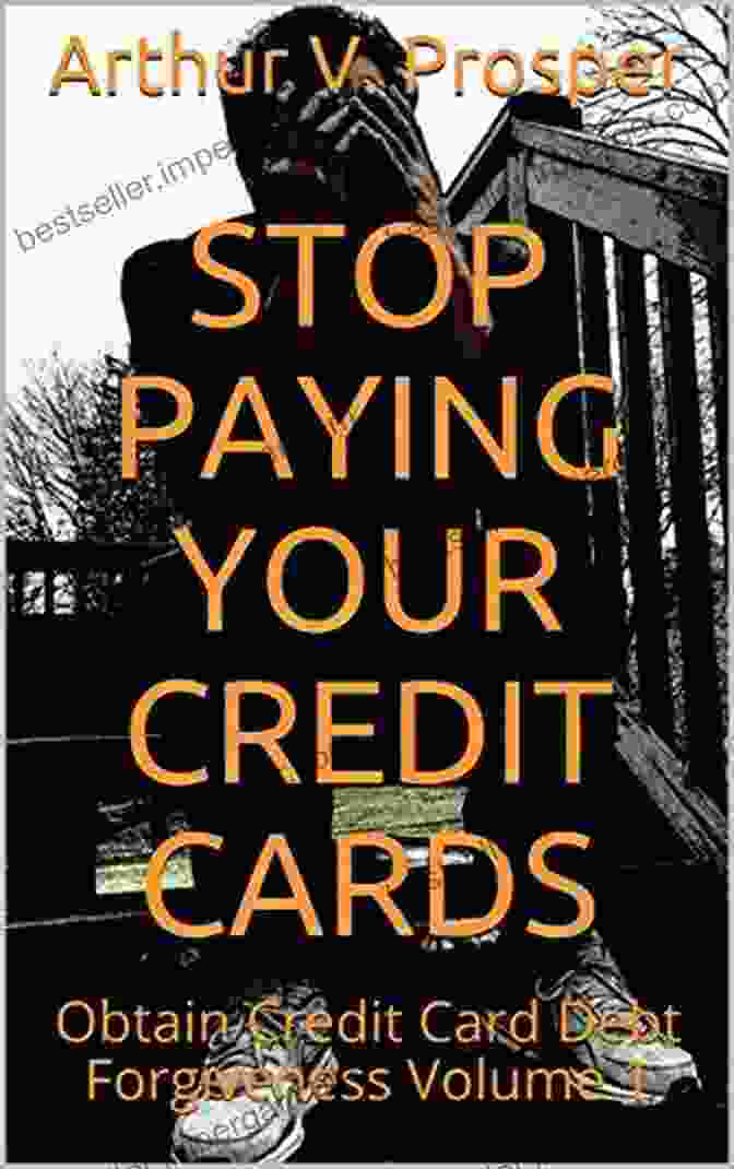 Obtain Credit Card Debt Forgiveness Volume Stop Paying Your Credit Cards: Obtain Credit Card Debt Forgiveness Volume 1