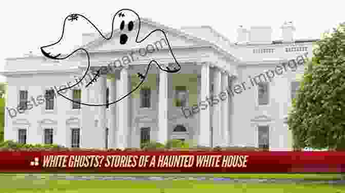 Venturing Into The Realm Of White House Hauntings And Paranormal Experiences Secret Lives Of The U S Presidents: Strange Stories And Shocking Trivia From Inside The White House