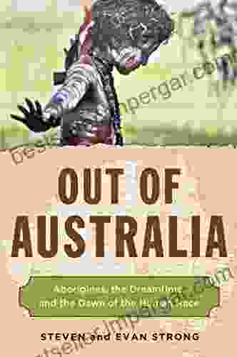 Out Of Australia: Aborigines The Dreamtime And The Dawn Of The Human Race