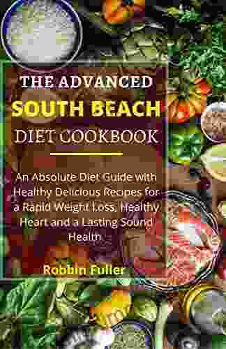 THE ADVANCED SOUTH BEACH DIET COOKBOOK: An Absolute Diet Guide With Healthy Delicious Recipes For A Rapid Weight Loss Healthy Heart And A Lasting Sound Health