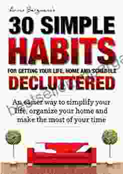 Declutter: 30 Simple Habits For Getting Your Life Schedule And Home Decluttered: An Easier Way To Simplify Your Life Organize Your Home And Make The (Armin Bergmann S 30 Simple Habits 5)