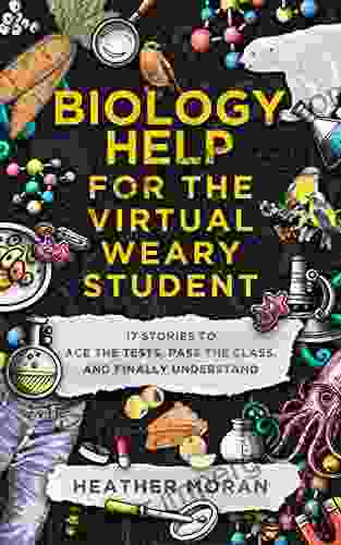 Biology Help For The Virtual Weary Student: 17 Stories To Ace The Tests Pass The Class And Finally Understand