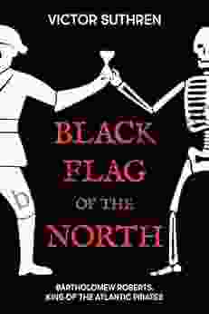 Black Flag Of The North: Bartholomew Roberts King Of The Atlantic Pirates