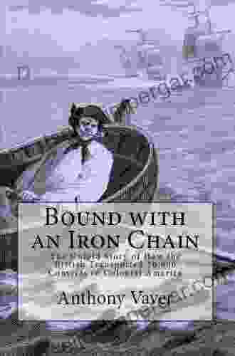 Bound With An Iron Chain: The Untold Story Of How The British Transported 50 000 Convicts To Colonial America