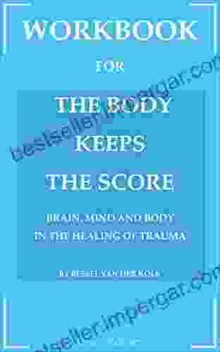 Workbook For The Body Keeps The Score: Brain Mind And Body In The Healing Of Trauma