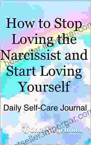 How To Stop Loving The Narcissist And Start Loving Yourself: Daily Self Care Journal