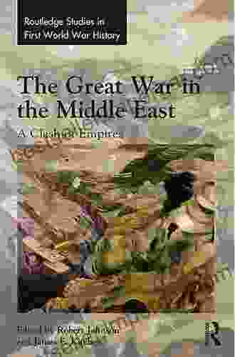 The Great War In The Middle East: A Clash Of Empires (Routledge Studies In First World War History)