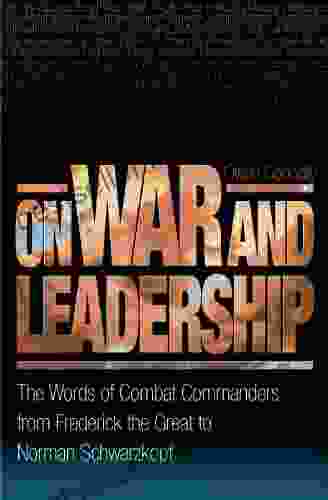 On War And Leadership: The Words Of Combat Commanders From Frederick The Great To Norman Schwarzkopf