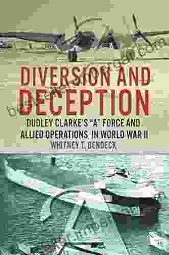 Diversion and Deception: Dudley Clarke s A Force and Allied Operations in World War II