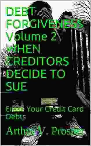 DEBT FORGIVENESS Volume 2 WHEN CREDITORS DECIDE TO SUE: Erase Your Credit Card Debts