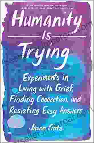 Humanity Is Trying: Experiments In Living With Grief Finding Connection And Resisting Easy Answers