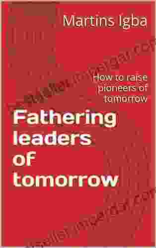 Fathering Leaders Of Tomorrow: How To Raise Pioneers Of Tomorrow