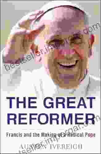 The Great Reformer: Francis And The Making Of A Radical Pope