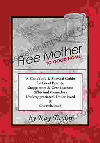 Free Mother To Good Home: A Handbook Survival Guide For Good Parents Stepparents Grandparents Who Find Themselves Underappreciated Under Loved And Overwhelmed