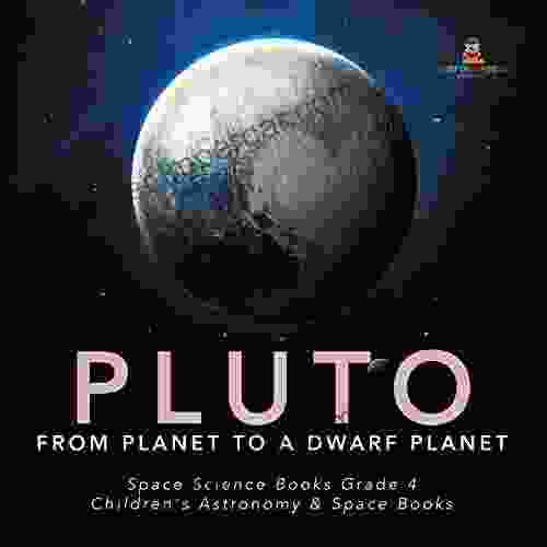 Pluto : From Planet to a Dwarf Planet Space Science Grade 4 Children s Astronomy Space Books: From Planet to a Dwarf Planet Space Science Grade 4 Children s Astronomy Space