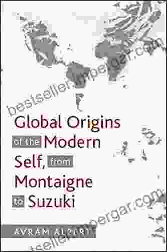 Global Origins Of The Modern Self From Montaigne To Suzuki