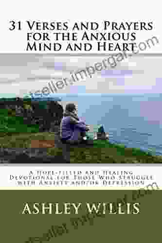 31 Verses and Prayers for the Anxious Mind and Heart: A Hope filled and Healing Devotional for Those Who Struggle with Anxiety and/or Depression