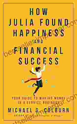 HOW JULIA FOUND HAPPINESS AND FINANCIAL SUCCESS: YOUR GUIDE TO MAKING MONEY IN A SERVICE BUSINESS