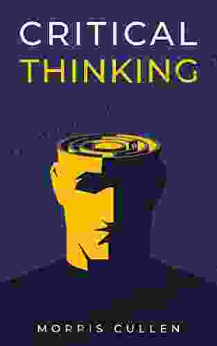 Critical Thinking: A Beginner s Guide to Developing Effective Decision Making and Problem Solving Skills Think Critically to Improve Your Reasoning Overcome Negative Thoughts and Logical Fallacies