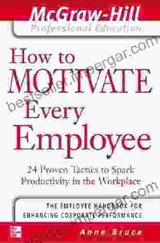 How To Motivate Every Employee: 24 Proven Tactics To Spark Productivity In The Workplace (The McGraw Hill Professional Education Series)