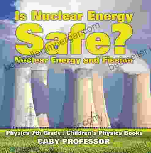 Is Nuclear Energy Safe? Nuclear Energy And Fission Physics 7th Grade Children S Physics