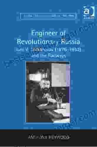 Engineer Of Revolutionary Russia: Iurii V Lomonosov (1876 1952) And The Railways (Science Technology And Culture 1700 1945)