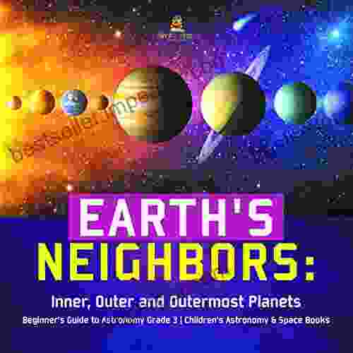 Earth S Neighbors: Inner Outer And Outermost Planets Beginner S Guide To Astronomy Grade 3 Children S Astronomy Space Books: Inner Outer And Outermost 3 Children S Astronomy Space