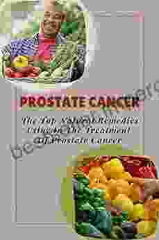 Prostate Cancer: The Top Natural Remedies Using In The Treatment Of Prostate Cancer: Learn About Prostate Cancer