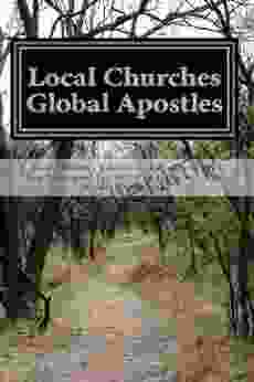 Local Churches Global Apostles: How Churches Related To Apostles In The New Testament Era And Why It Matters Now