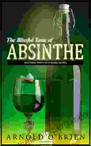 ABSINTHE: Mastering Spirits With Mixing Recipes (Includes Bonus Cocktail Recipes ) (Mixology And Bartending Enthusiasts 3)