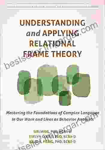 Understanding And Applying Relational Frame Theory: Mastering The Foundations Of Complex Language In Our Work And Lives As Behavior Analysts