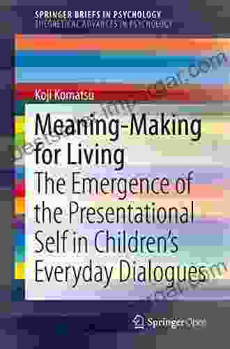 Meaning Making For Living: The Emergence Of The Presentational Self In Children S Everyday Dialogues (SpringerBriefs In Psychology)