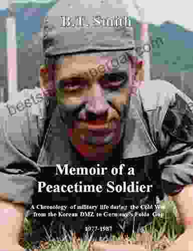 Memoir of a Peacetime Soldier: A Chronology of military life during the Cold War from the Korean DMZ to Germany s Fulda Gap 1977 1987