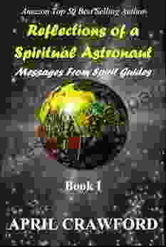 Reflections of a Spiritual Astronaut: Messages from Spirit Guides: I