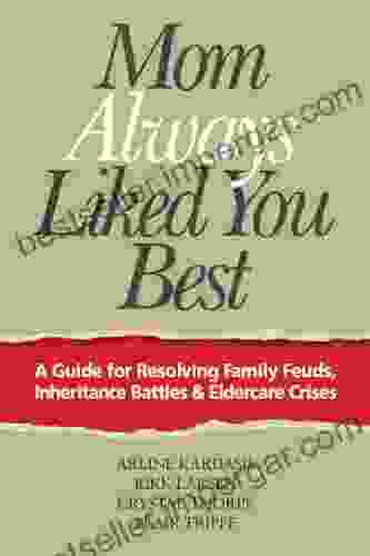 Mom Always Liked You Best: A Guide For Resolving Family Feuds Inheritance Battles Eldercare Crises