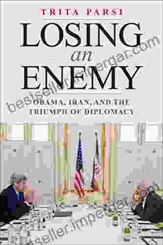 Losing An Enemy: Obama Iran And The Triumph Of Diplomacy