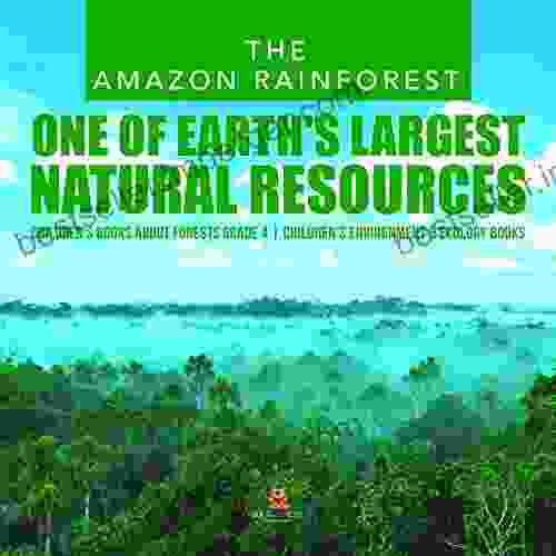 The Amazon Rainforest : One Of Earth S Largest Natural Resources Children S About Forests Grade 4 Children S Environment Ecology Books: One 4 Children S Environment Ecology