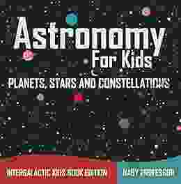 Astronomy For Kids: Planets Stars And Constellations Intergalactic Kids Edition