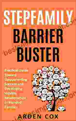 Stepfamily Barrier Buster: Practical Guide Toward Stepparenting Success And Developing Healthy Relationships In Blended Families