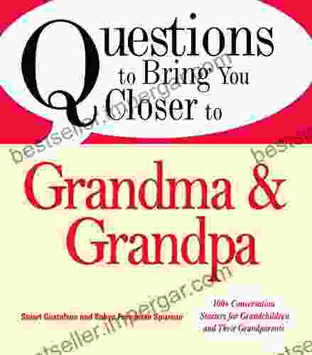 Questions To Bring You Closer To Grandma And Grandpa: 100+ Conversation Starters For Grandparents Of Any Age