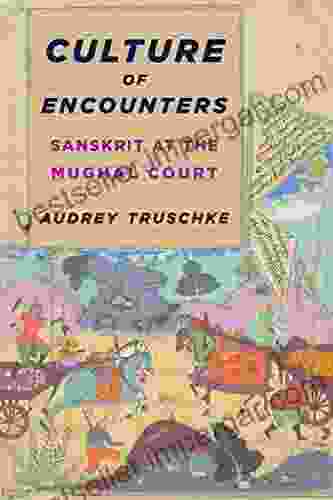 Culture Of Encounters: Sanskrit At The Mughal Court (South Asia Across The Disciplines)