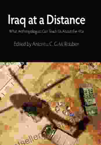 Iraq At A Distance: What Anthropologists Can Teach Us About The War (The Ethnography Of Political Violence)