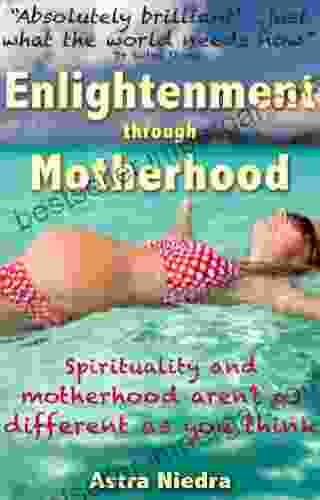 Enlightenment Through Motherhood: Spirituality And Motherhood Aren T As Different As You Think