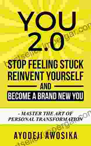 You 2 0: Stop Feeling Stuck Reinvent Yourself And Become A Brand New You Master The Art Of Personal Transformation