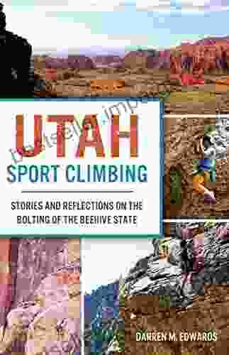 Utah Sport Climbing: Stories and Reflections on the Bolting of the Beehive State (Sports)