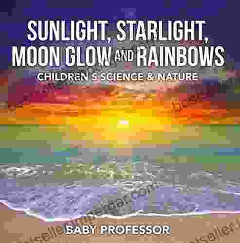 Sunlight Starlight Moon Glow And Rainbows Children S Science Nature