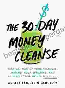 The 30 Day Money Cleanse: Take Control Of Your Finances Manage Your Spending And De Stress Your Money For Good